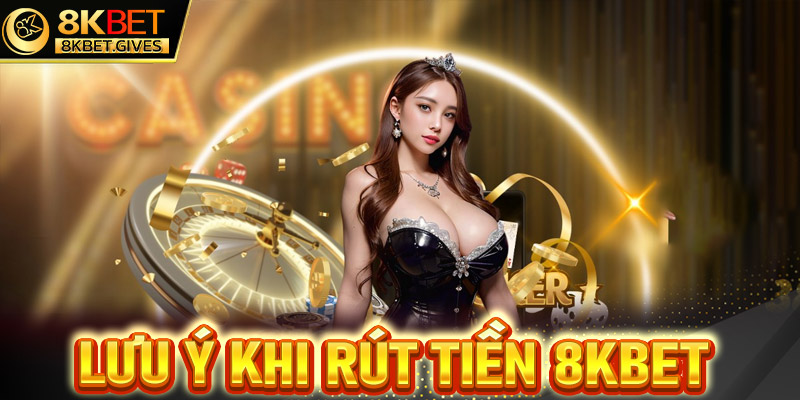 Lưu ý trong quá trỉnh rút tiền 8Kbet các bet thủ cần nắm khi giao dịch