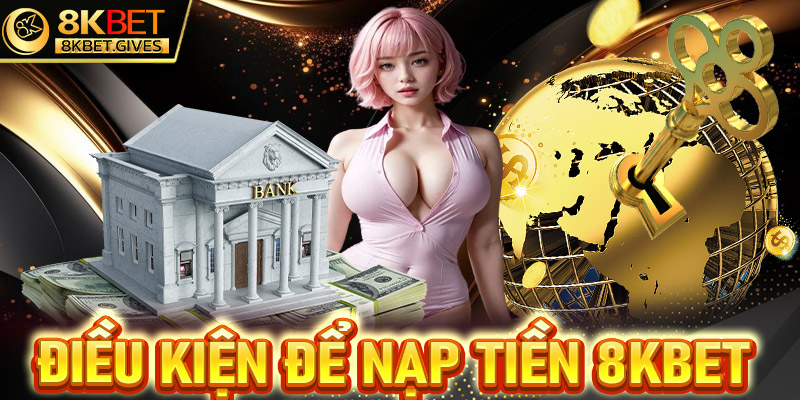 Điều kiện cần chấp hành để nạp tiền 8Kbet thành công