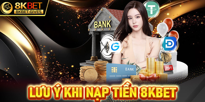 Lưu ý khi tiến hành thực hiện giao dịch nạp tiền 8Kbet