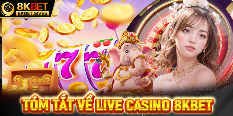 Tổng quan chung về sòng bạc live casino 8Kbet