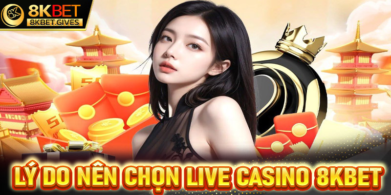 Lý do khách hàng nên lựa chọn sảnh game cá cược live casino 8Kbet