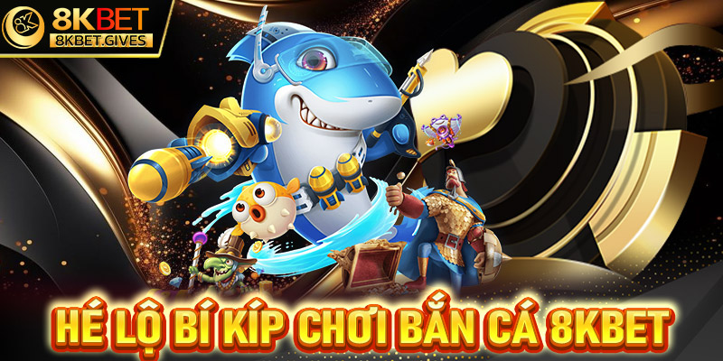 Tiết lộ bí kíp chơi game bắn cá ăn tiền thật tại 8Kbet hiệu quả nhất