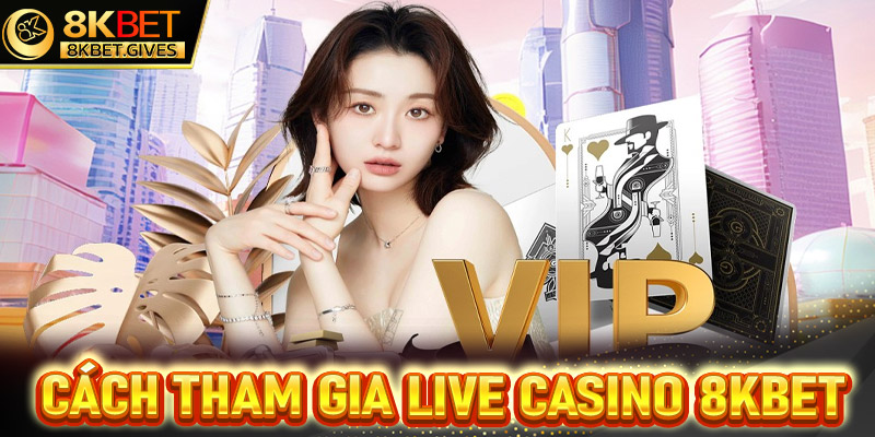 Hướng dẫn đầy đủ các bước tham gia cá cược live casino 8Kbet