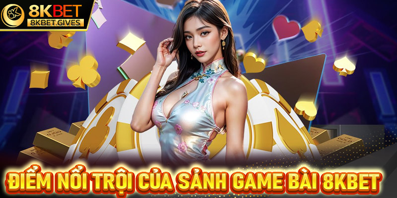 Điểm nổi trội của sảnh game bài 8Kbet các bet thủ cần nắm được