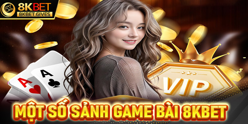 Điểm qua một số sảnh game bài 8Kbet nổi bật nhất hiện nay